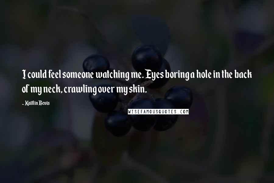 Kaitlin Bevis Quotes: I could feel someone watching me. Eyes boring a hole in the back of my neck, crawling over my skin.