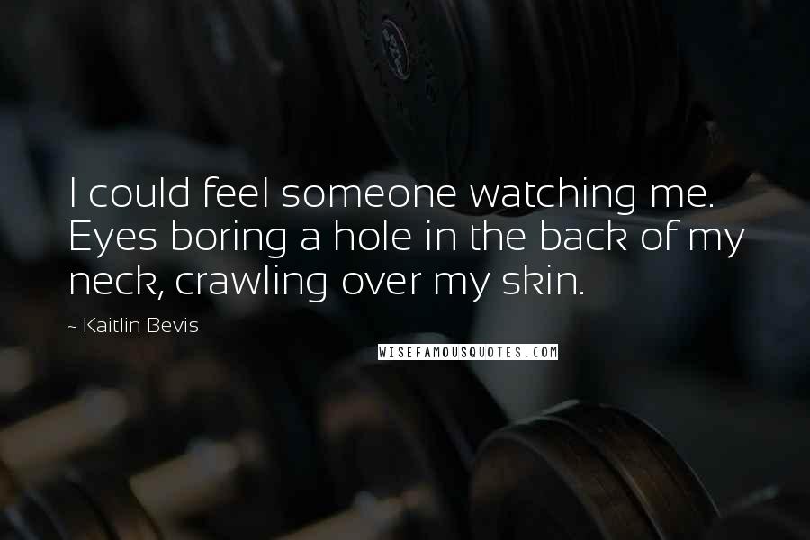 Kaitlin Bevis Quotes: I could feel someone watching me. Eyes boring a hole in the back of my neck, crawling over my skin.