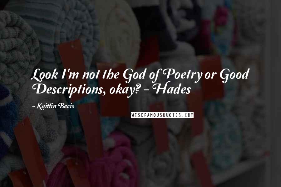 Kaitlin Bevis Quotes: Look I'm not the God of Poetry or Good Descriptions, okay? - Hades