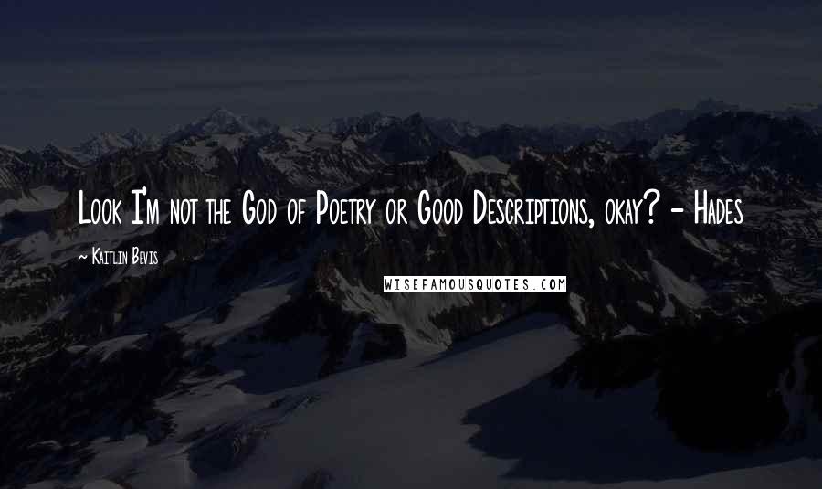 Kaitlin Bevis Quotes: Look I'm not the God of Poetry or Good Descriptions, okay? - Hades