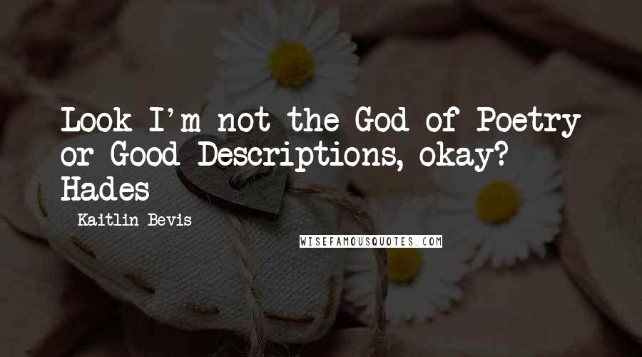 Kaitlin Bevis Quotes: Look I'm not the God of Poetry or Good Descriptions, okay? - Hades