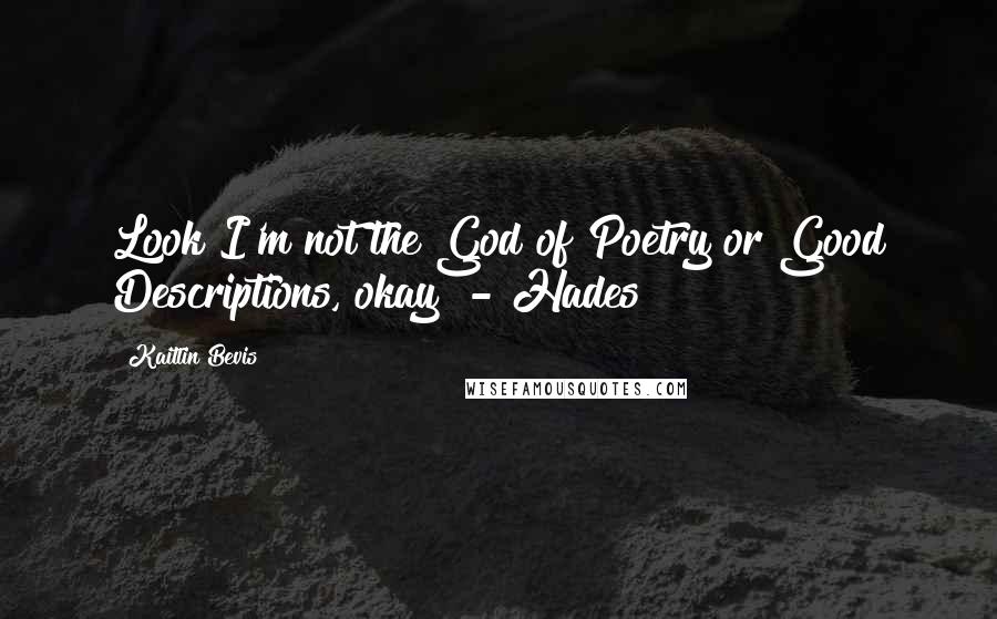 Kaitlin Bevis Quotes: Look I'm not the God of Poetry or Good Descriptions, okay? - Hades