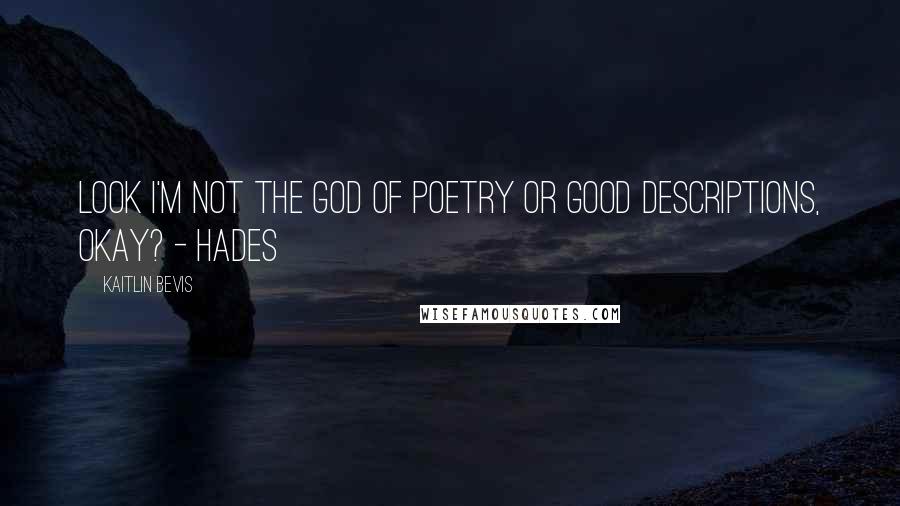 Kaitlin Bevis Quotes: Look I'm not the God of Poetry or Good Descriptions, okay? - Hades