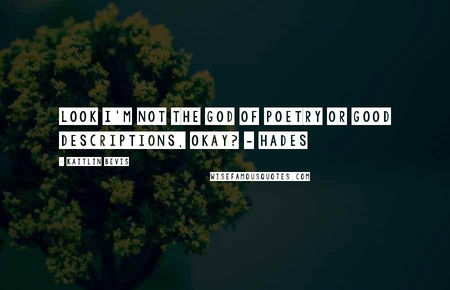 Kaitlin Bevis Quotes: Look I'm not the God of Poetry or Good Descriptions, okay? - Hades