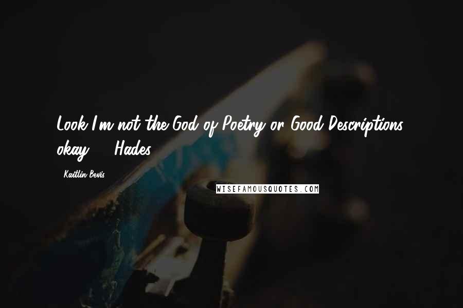 Kaitlin Bevis Quotes: Look I'm not the God of Poetry or Good Descriptions, okay? - Hades