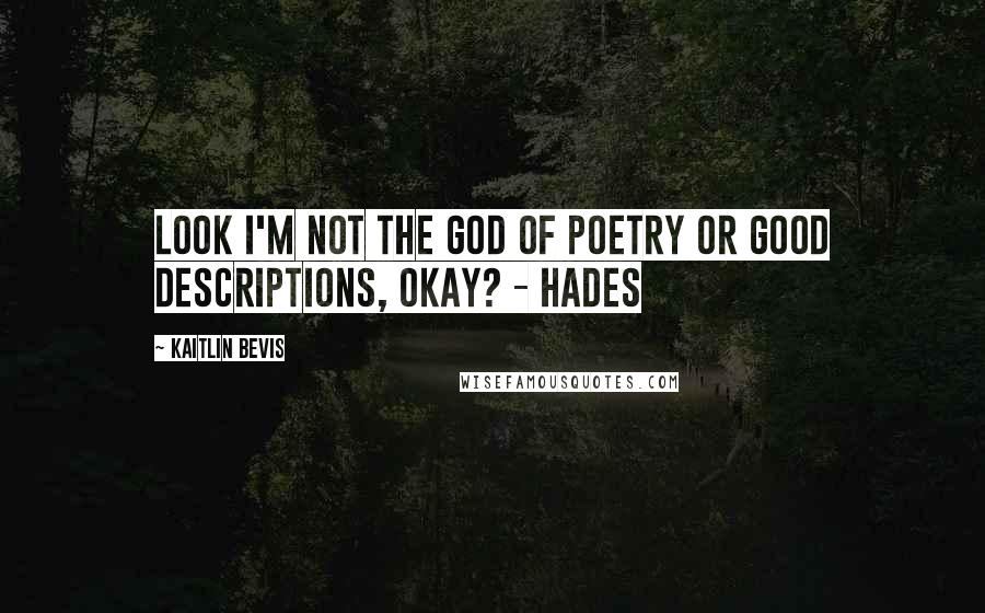 Kaitlin Bevis Quotes: Look I'm not the God of Poetry or Good Descriptions, okay? - Hades