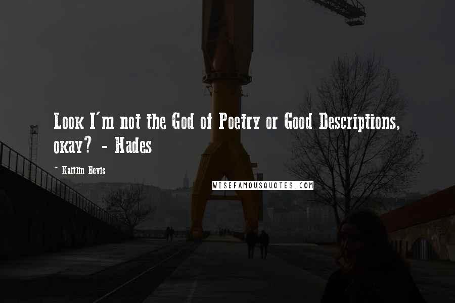 Kaitlin Bevis Quotes: Look I'm not the God of Poetry or Good Descriptions, okay? - Hades