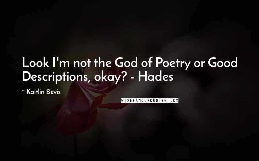 Kaitlin Bevis Quotes: Look I'm not the God of Poetry or Good Descriptions, okay? - Hades