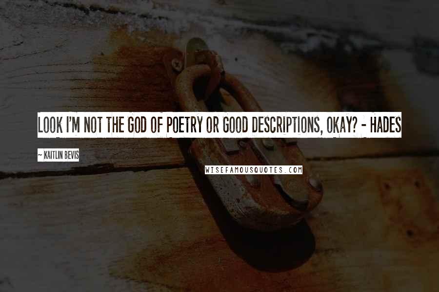 Kaitlin Bevis Quotes: Look I'm not the God of Poetry or Good Descriptions, okay? - Hades