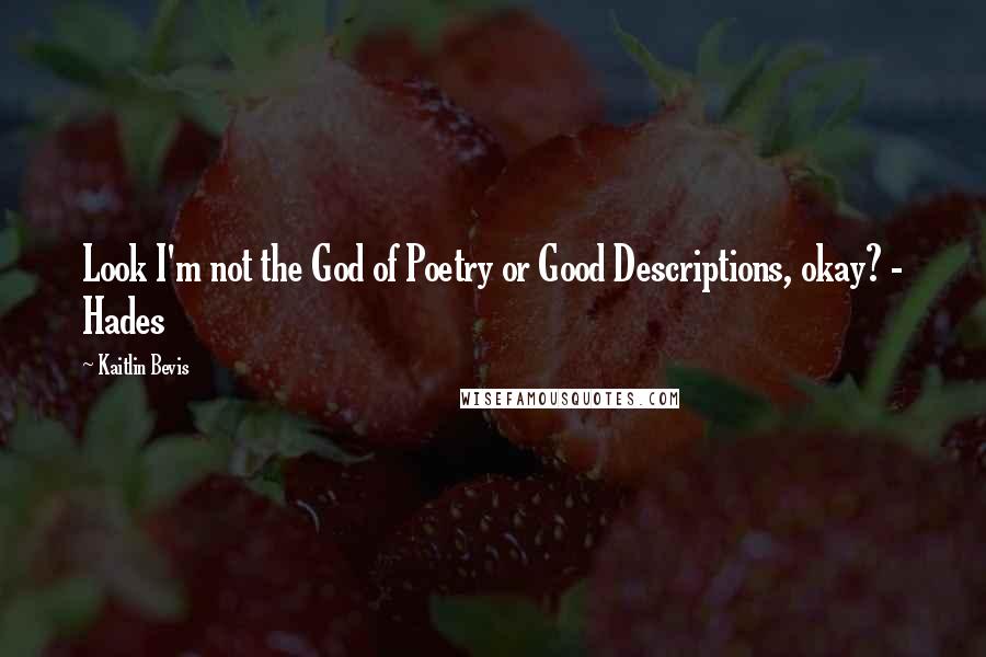 Kaitlin Bevis Quotes: Look I'm not the God of Poetry or Good Descriptions, okay? - Hades
