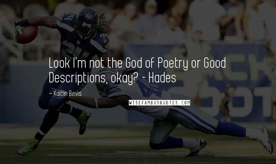 Kaitlin Bevis Quotes: Look I'm not the God of Poetry or Good Descriptions, okay? - Hades