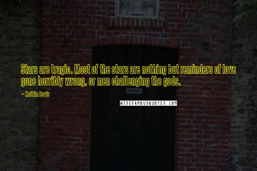 Kaitlin Bevis Quotes: Stars are tragic. Most of the stars are nothing but reminders of love gone horribly wrong, or men challenging the gods.