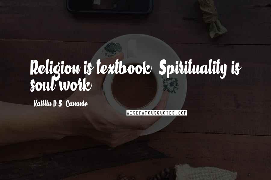 Kaitlin D.S. Cammie Quotes: Religion is textbook, Spirituality is soul work.