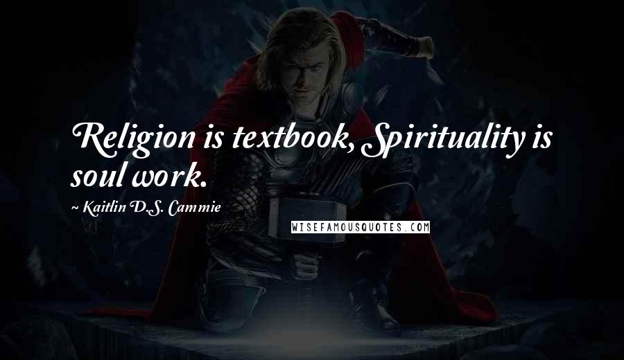 Kaitlin D.S. Cammie Quotes: Religion is textbook, Spirituality is soul work.