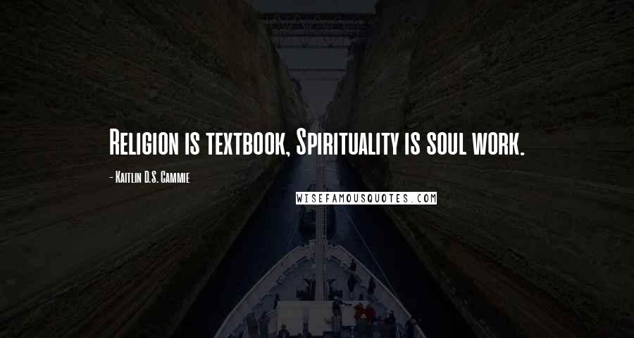 Kaitlin D.S. Cammie Quotes: Religion is textbook, Spirituality is soul work.