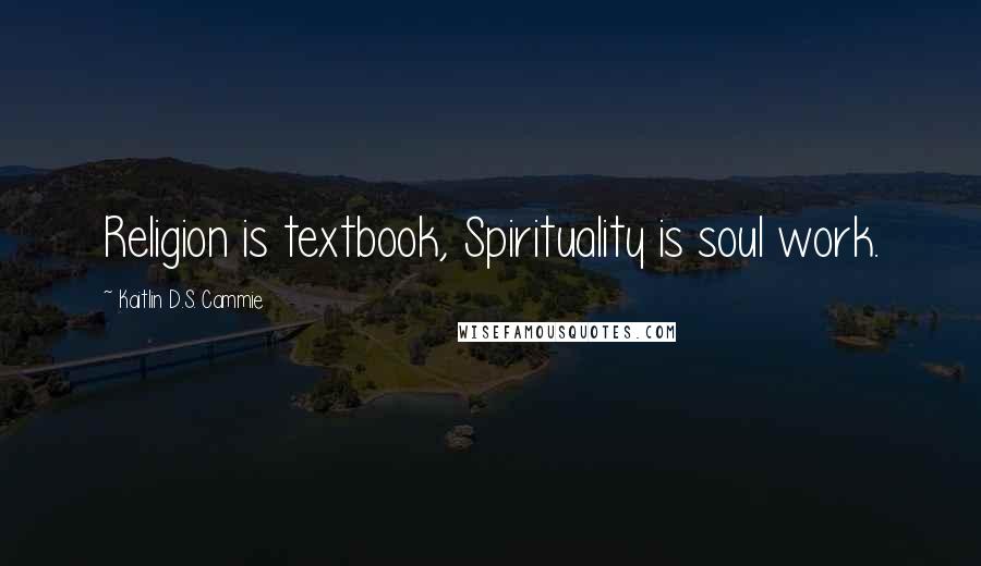 Kaitlin D.S. Cammie Quotes: Religion is textbook, Spirituality is soul work.