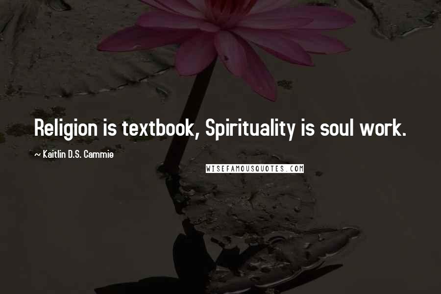 Kaitlin D.S. Cammie Quotes: Religion is textbook, Spirituality is soul work.