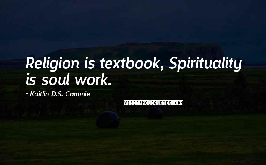 Kaitlin D.S. Cammie Quotes: Religion is textbook, Spirituality is soul work.