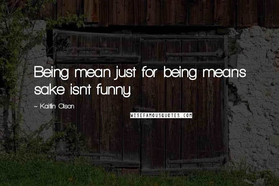 Kaitlin Olson Quotes: Being mean just for being mean's sake isn't funny.