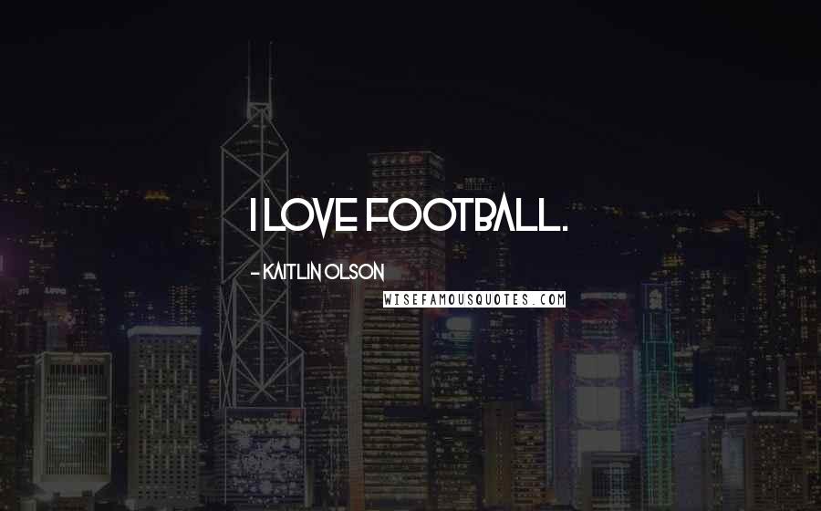 Kaitlin Olson Quotes: I love football.