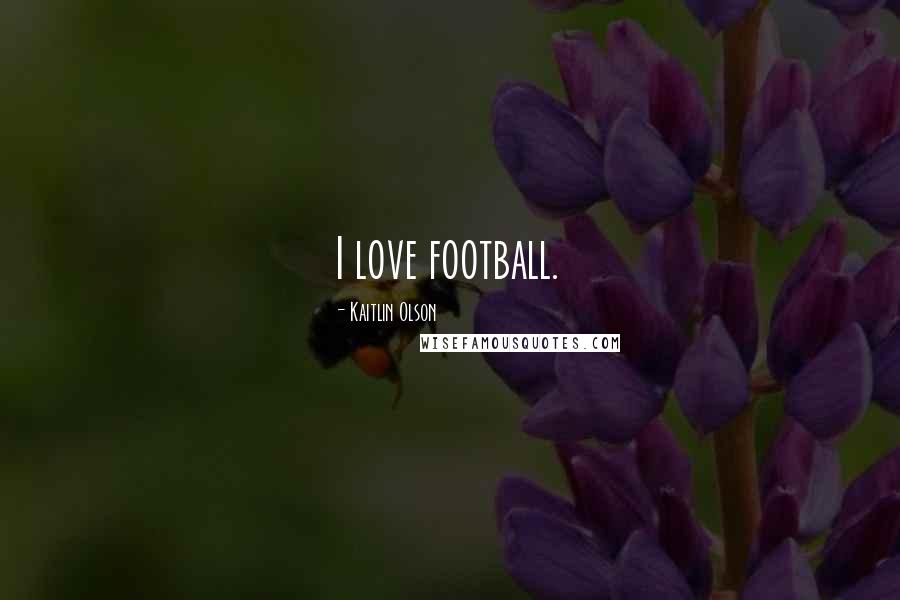 Kaitlin Olson Quotes: I love football.