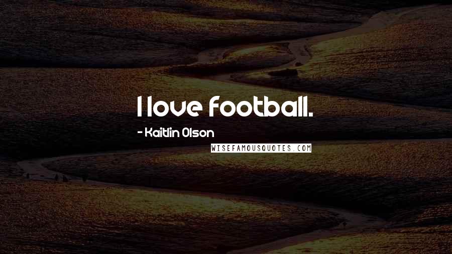 Kaitlin Olson Quotes: I love football.