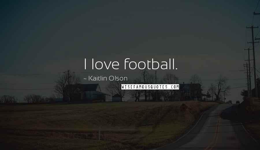 Kaitlin Olson Quotes: I love football.