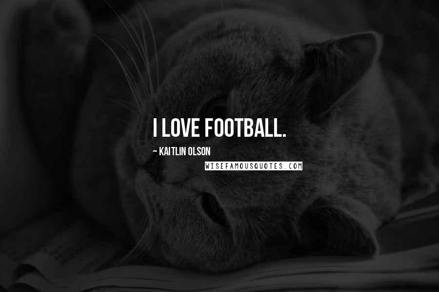 Kaitlin Olson Quotes: I love football.