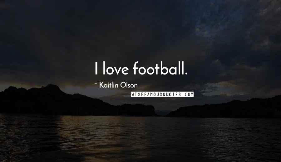 Kaitlin Olson Quotes: I love football.