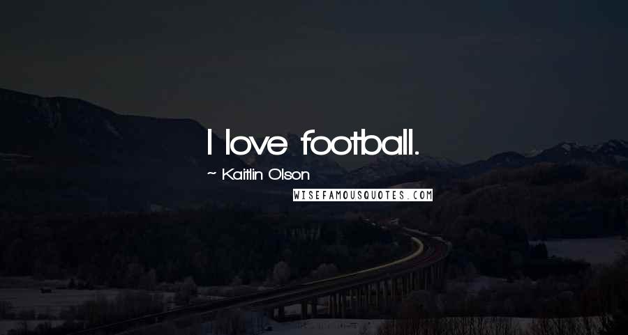 Kaitlin Olson Quotes: I love football.