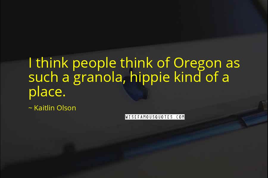 Kaitlin Olson Quotes: I think people think of Oregon as such a granola, hippie kind of a place.