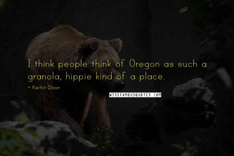 Kaitlin Olson Quotes: I think people think of Oregon as such a granola, hippie kind of a place.