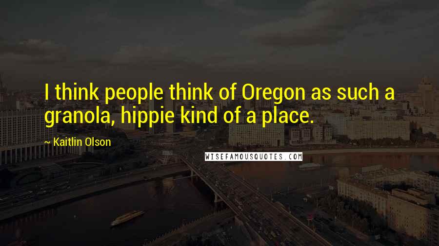 Kaitlin Olson Quotes: I think people think of Oregon as such a granola, hippie kind of a place.