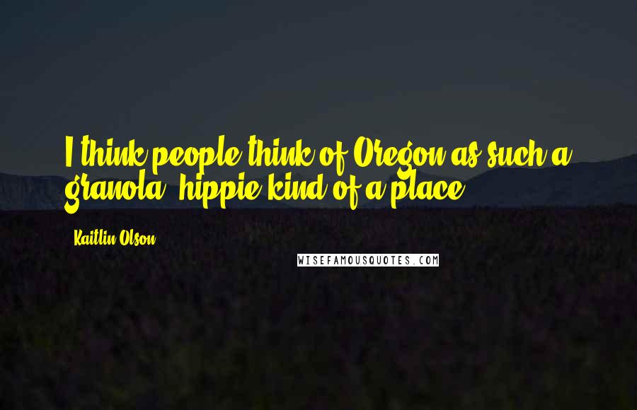 Kaitlin Olson Quotes: I think people think of Oregon as such a granola, hippie kind of a place.