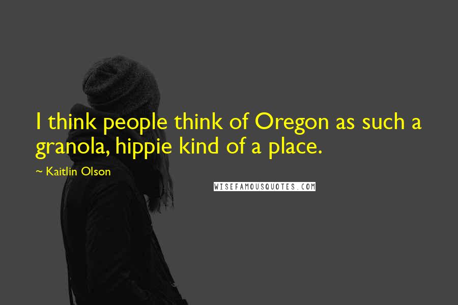 Kaitlin Olson Quotes: I think people think of Oregon as such a granola, hippie kind of a place.