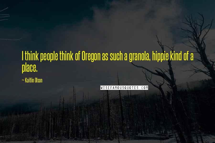 Kaitlin Olson Quotes: I think people think of Oregon as such a granola, hippie kind of a place.