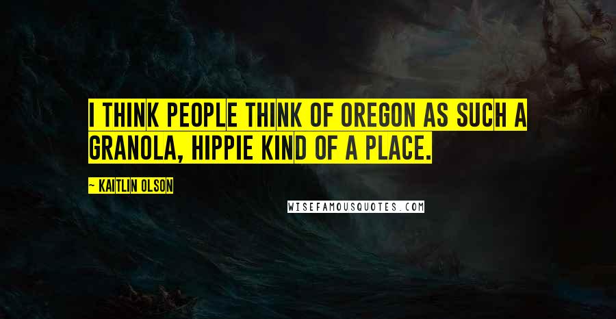 Kaitlin Olson Quotes: I think people think of Oregon as such a granola, hippie kind of a place.