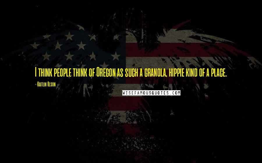 Kaitlin Olson Quotes: I think people think of Oregon as such a granola, hippie kind of a place.