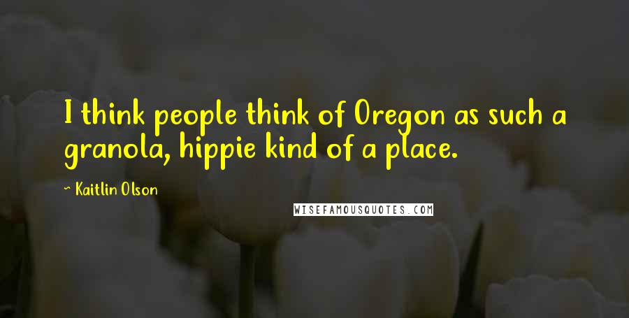 Kaitlin Olson Quotes: I think people think of Oregon as such a granola, hippie kind of a place.