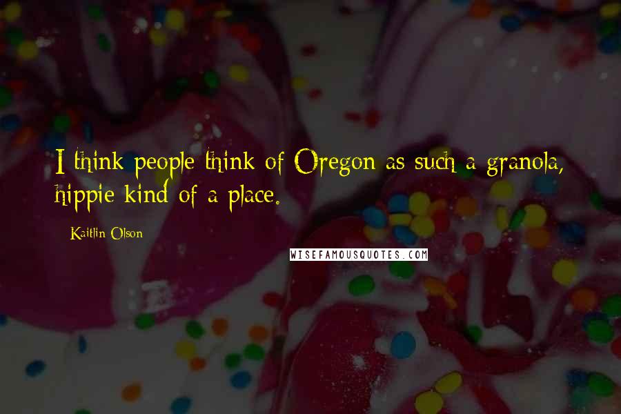 Kaitlin Olson Quotes: I think people think of Oregon as such a granola, hippie kind of a place.