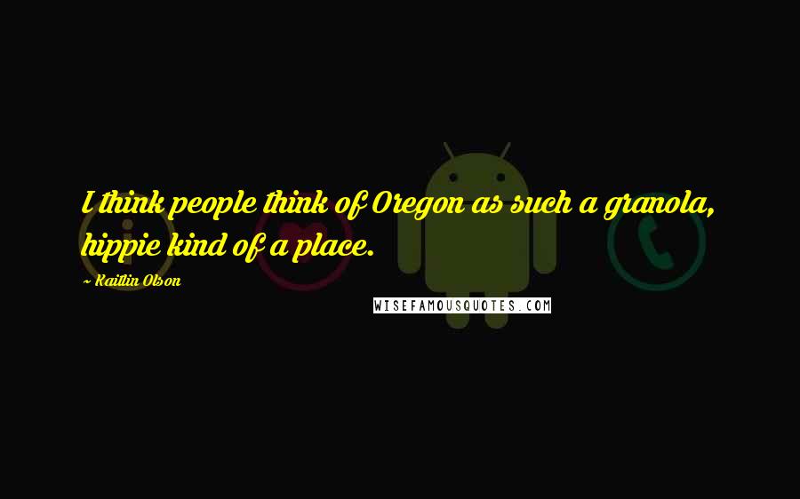 Kaitlin Olson Quotes: I think people think of Oregon as such a granola, hippie kind of a place.