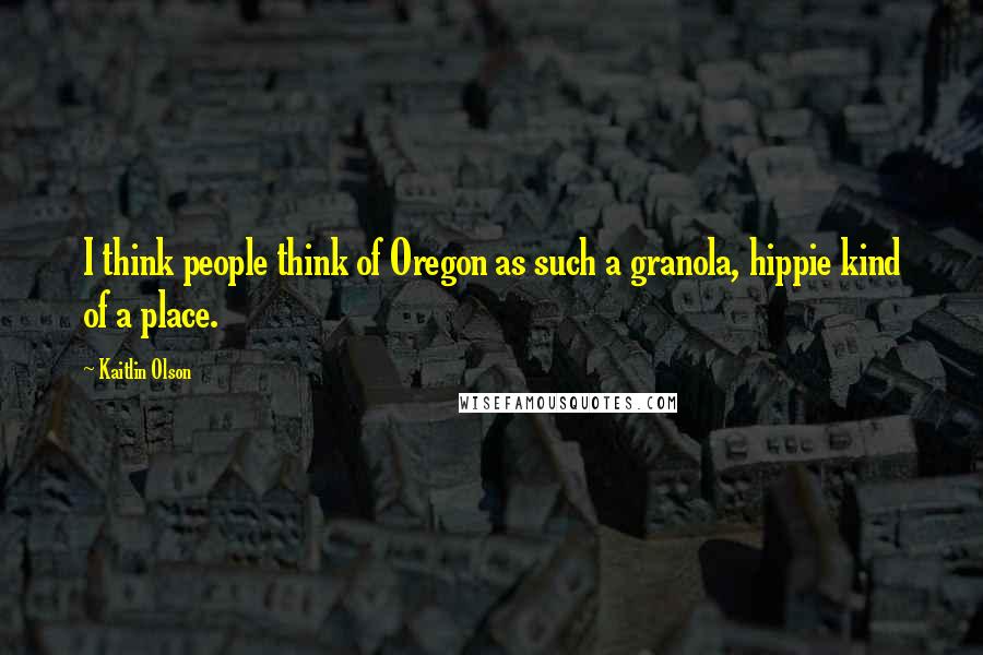 Kaitlin Olson Quotes: I think people think of Oregon as such a granola, hippie kind of a place.