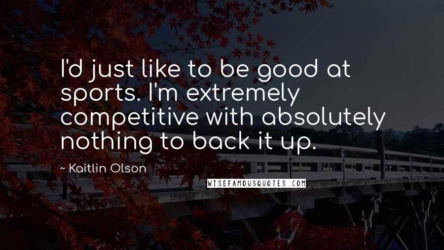 Kaitlin Olson Quotes: I'd just like to be good at sports. I'm extremely competitive with absolutely nothing to back it up.