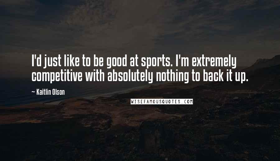 Kaitlin Olson Quotes: I'd just like to be good at sports. I'm extremely competitive with absolutely nothing to back it up.