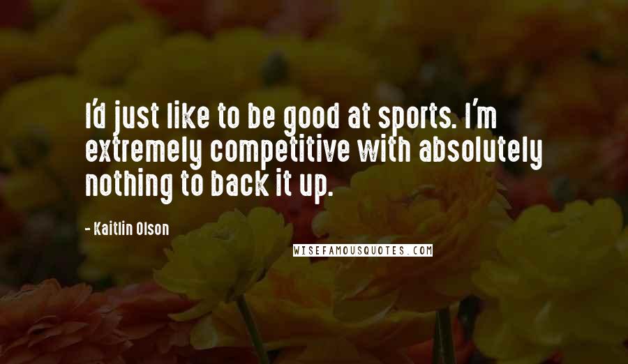 Kaitlin Olson Quotes: I'd just like to be good at sports. I'm extremely competitive with absolutely nothing to back it up.