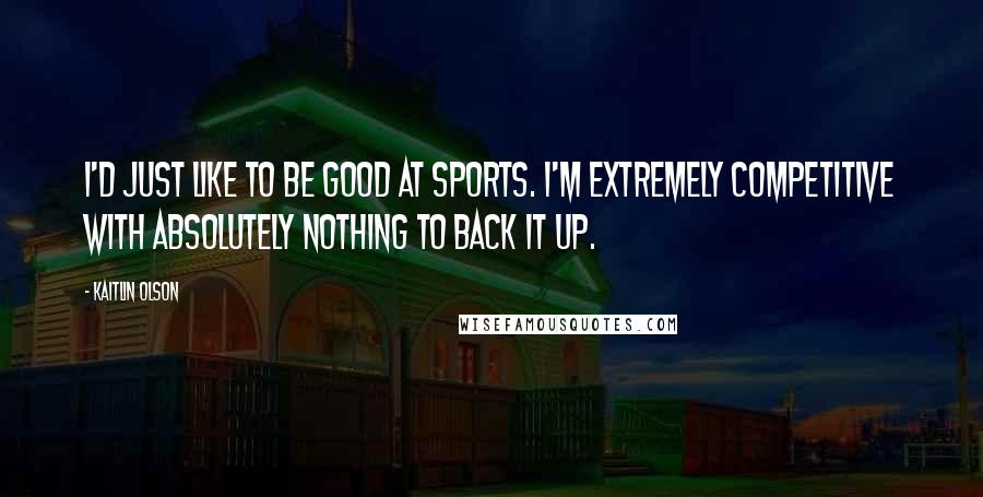 Kaitlin Olson Quotes: I'd just like to be good at sports. I'm extremely competitive with absolutely nothing to back it up.