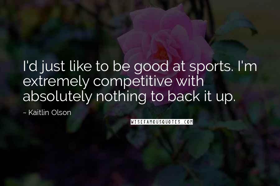 Kaitlin Olson Quotes: I'd just like to be good at sports. I'm extremely competitive with absolutely nothing to back it up.