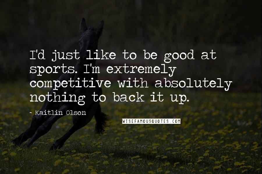 Kaitlin Olson Quotes: I'd just like to be good at sports. I'm extremely competitive with absolutely nothing to back it up.