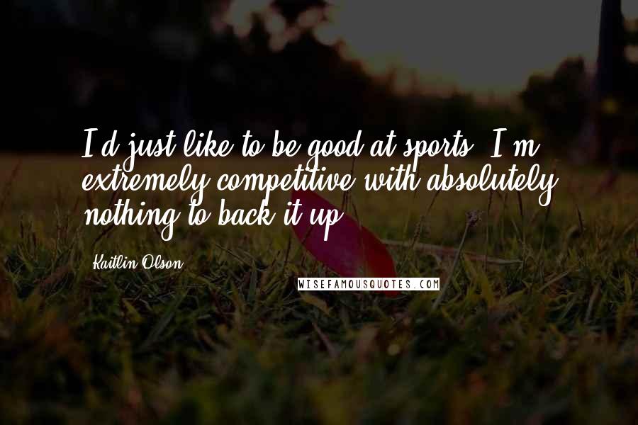 Kaitlin Olson Quotes: I'd just like to be good at sports. I'm extremely competitive with absolutely nothing to back it up.