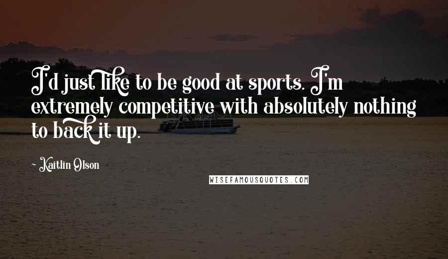 Kaitlin Olson Quotes: I'd just like to be good at sports. I'm extremely competitive with absolutely nothing to back it up.